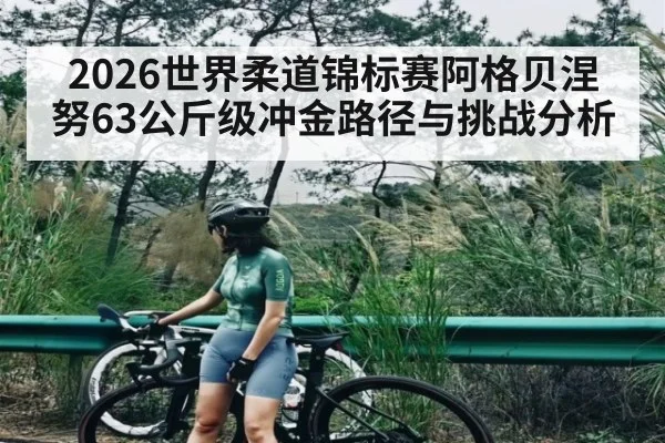 2026世界柔道锦标赛阿格贝涅努63公斤级冲金路径与挑战分析