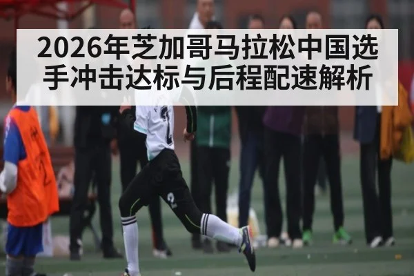 2026年芝加哥马拉松中国选手冲击达标与后程配速解析