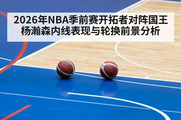 2026年NBA季前赛开拓者对阵国王杨瀚森内线表现与轮换前景分析